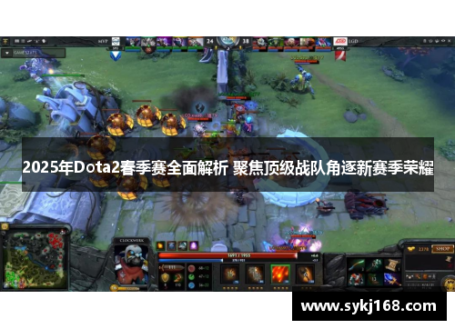 2025年Dota2春季赛全面解析 聚焦顶级战队角逐新赛季荣耀