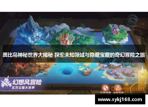 奥比岛神秘世界大揭秘 探索未知领域与隐藏宝藏的奇幻冒险之旅